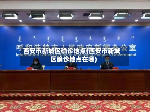 西安市新城区确诊地点(西安市新城区确诊地点在哪)