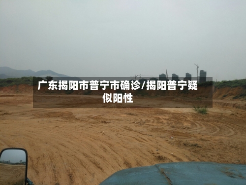广东揭阳市普宁市确诊/揭阳普宁疑似阳性-第2张图片
