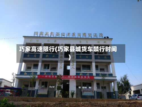 巧家高速限行(巧家县城货车禁行时间)