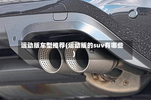 运动版车型推荐(运动版的suv有哪些)