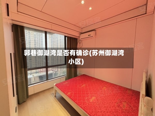郭巷御湖湾是否有确诊(苏州御湖湾小区)-第2张图片