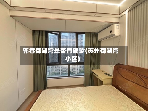 郭巷御湖湾是否有确诊(苏州御湖湾小区)-第3张图片