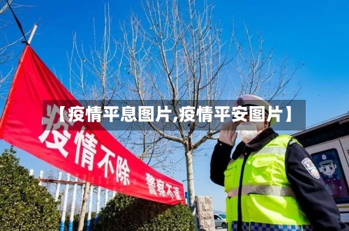 【疫情平息图片,疫情平安图片】