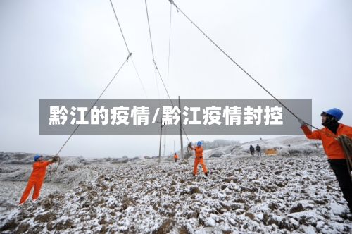 黔江的疫情/黔江疫情封控