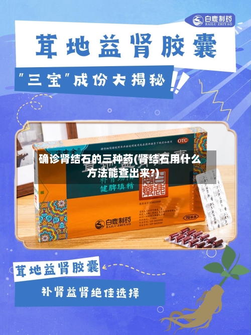 确诊肾结石的三种药(肾结石用什么方法能查出来?)-第3张图片