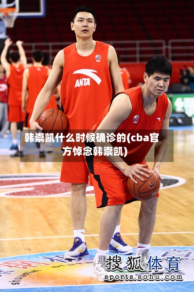 韩崇凯什么时候确诊的(cba官方悼念韩崇凯)-第3张图片