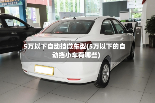 5万以下自动挡微车型(5万以下的自动挡小车有哪些)-第3张图片