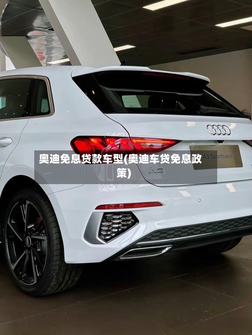 奥迪免息贷款车型(奥迪车贷免息政策)