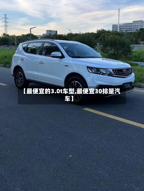 【最便宜的3.0t车型,最便宜30排量汽车】