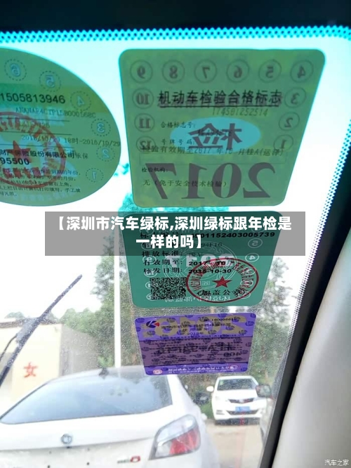 【深圳市汽车绿标,深圳绿标跟年检是一样的吗】-第2张图片