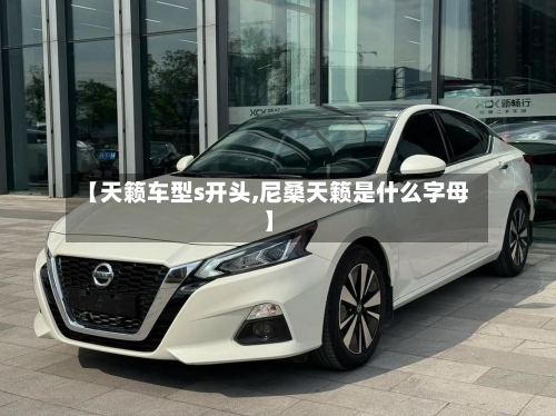 【天籁车型s开头,尼桑天籁是什么字母】