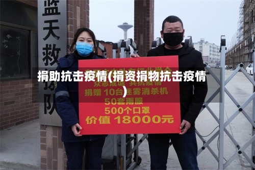 捐助抗击疫情(捐资捐物抗击疫情)