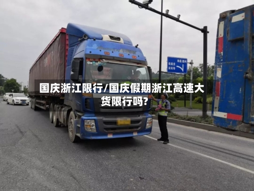 国庆浙江限行/国庆假期浙江高速大货限行吗?
