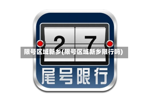 限号区域新乡(限号区域新乡限行吗)-第3张图片
