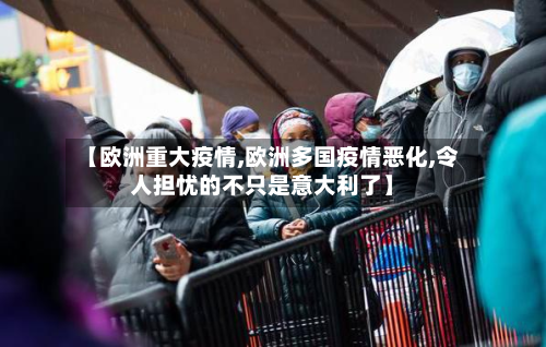 【欧洲重大疫情,欧洲多国疫情恶化,令人担忧的不只是意大利了】