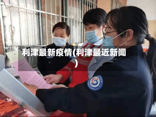 利津最新疫情(利津最近新闻)-第3张图片