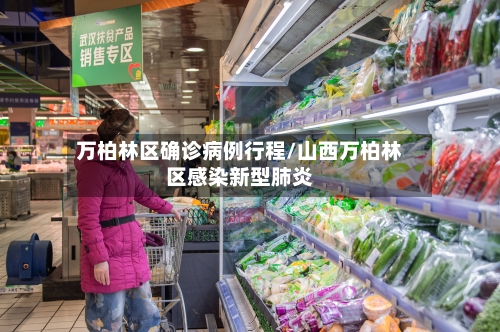 万柏林区确诊病例行程/山西万柏林区感染新型肺炎-第2张图片