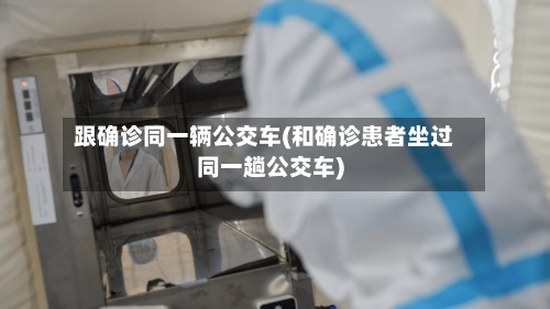 跟确诊同一辆公交车(和确诊患者坐过同一趟公交车)-第2张图片