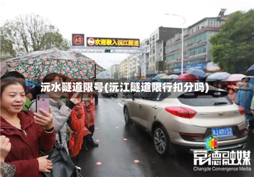 沅水隧道限号(沅江隧道限行扣分吗)-第2张图片