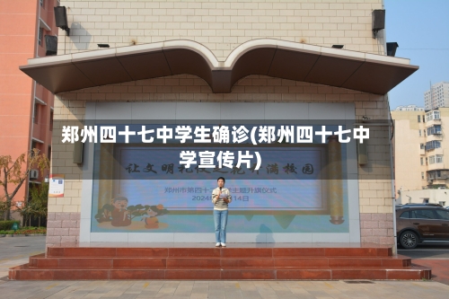 郑州四十七中学生确诊(郑州四十七中学宣传片)