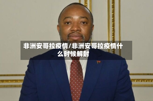 非洲安哥拉疫情/非洲安哥拉疫情什么时候解封
