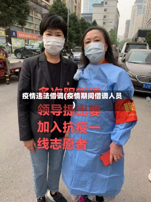 疫情违法借调(疫情期间借调人员)