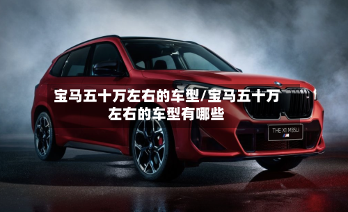 宝马五十万左右的车型/宝马五十万左右的车型有哪些-第2张图片