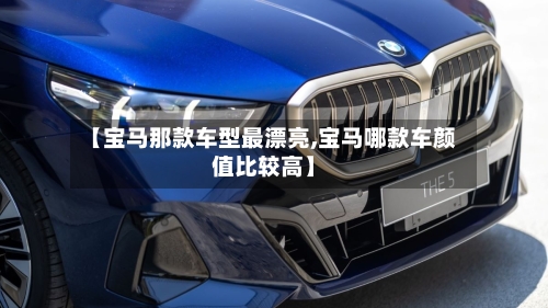 【宝马那款车型最漂亮,宝马哪款车颜值比较高】