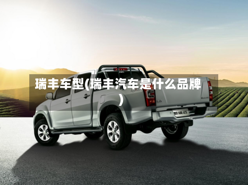 瑞丰车型(瑞丰汽车是什么品牌)-第3张图片