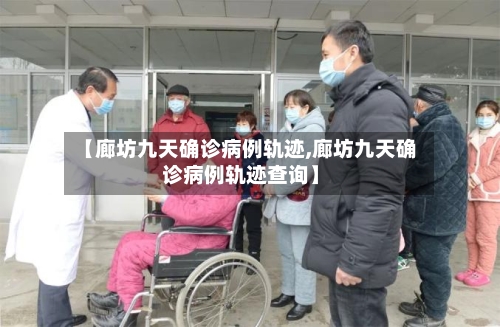 【廊坊九天确诊病例轨迹,廊坊九天确诊病例轨迹查询】