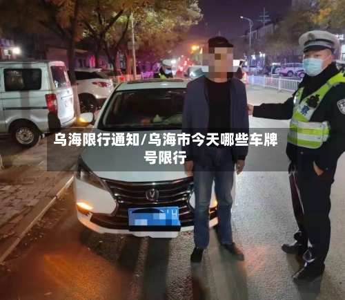 乌海限行通知/乌海市今天哪些车牌号限行-第3张图片