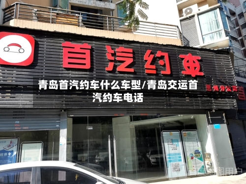 青岛首汽约车什么车型/青岛交运首汽约车电话