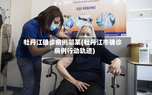牡丹江确诊病例邬某(牡丹江市确诊病例行动轨迹)