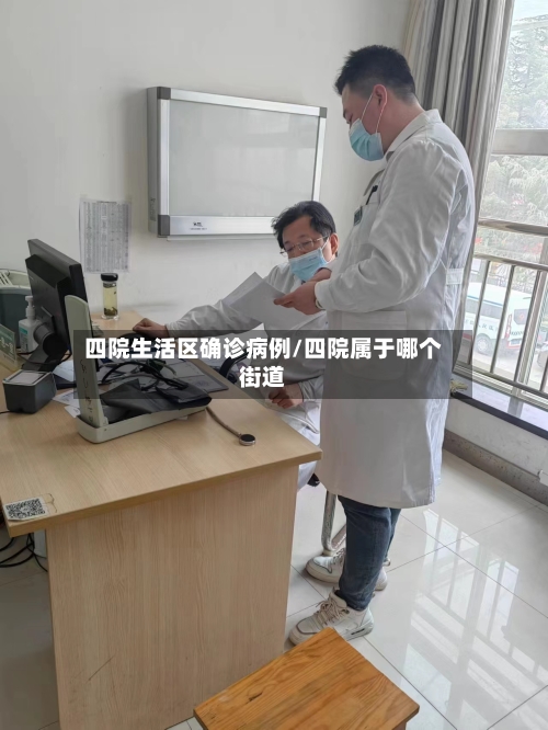 四院生活区确诊病例/四院属于哪个街道-第3张图片