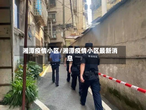 湘潭疫情小区/湘潭疫情小区最新消息