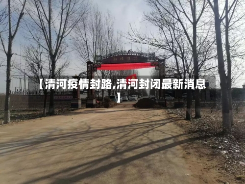 【清河疫情封路,清河封闭最新消息】