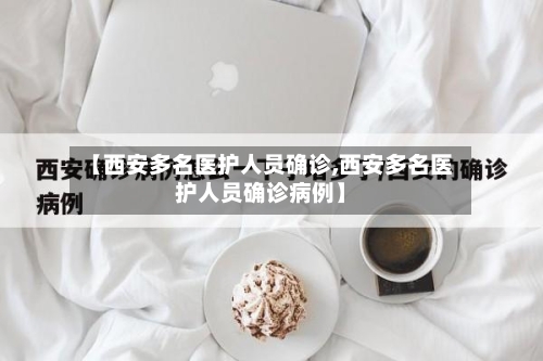 【西安多名医护人员确诊,西安多名医护人员确诊病例】