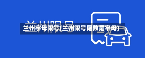 兰州字母限号(兰州限号尾数是字母)-第2张图片