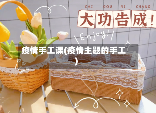 疫情手工课(疫情主题的手工)