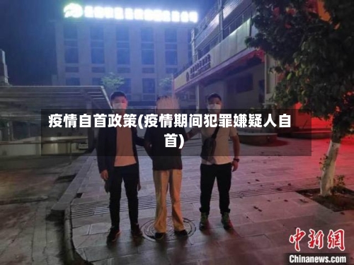 疫情自首政策(疫情期间犯罪嫌疑人自首)