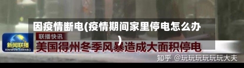 因疫情断电(疫情期间家里停电怎么办)-第2张图片