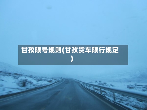 甘孜限号规则(甘孜货车限行规定)-第2张图片