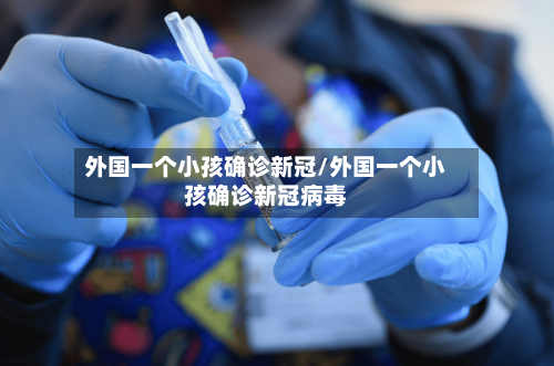 外国一个小孩确诊新冠/外国一个小孩确诊新冠病毒-第2张图片