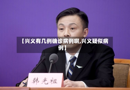 【兴义有几例确诊病例啊,兴义疑似病例】