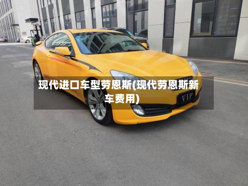现代进口车型劳恩斯(现代劳恩斯新车费用)