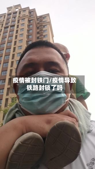 疫情被封铁门/疫情导致铁路封锁了吗