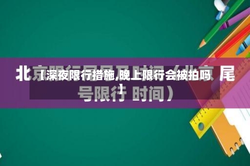 【深夜限行措施,晚上限行会被拍吗】