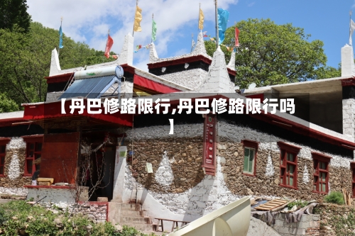 【丹巴修路限行,丹巴修路限行吗】