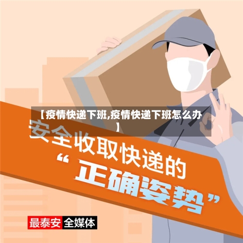 【疫情快递下班,疫情快递下班怎么办】