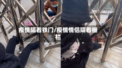 疫情隔着铁门/疫情情侣隔着栅栏